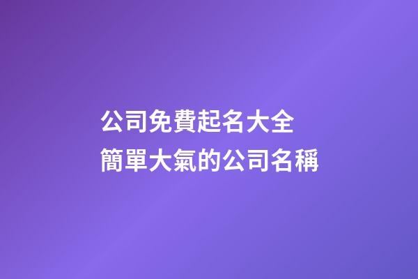 公司免費起名大全 簡單大氣的公司名稱-第1張-公司起名-玄機派